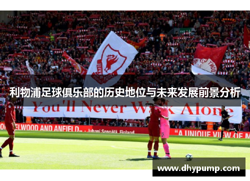 利物浦足球俱乐部的历史地位与未来发展前景分析