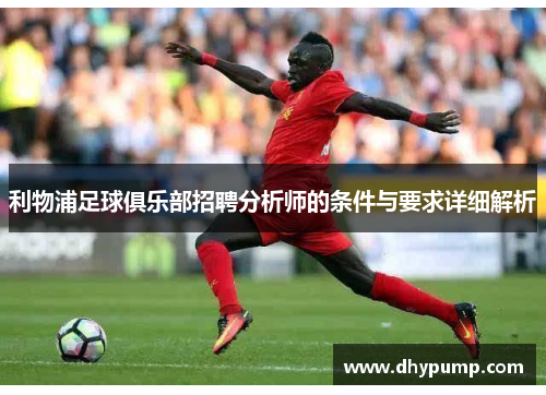 利物浦足球俱乐部招聘分析师的条件与要求详细解析
