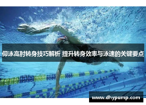 仰泳高肘转身技巧解析 提升转身效率与泳速的关键要点