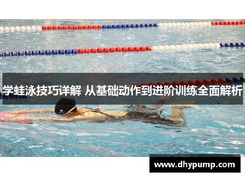 学蛙泳技巧详解 从基础动作到进阶训练全面解析