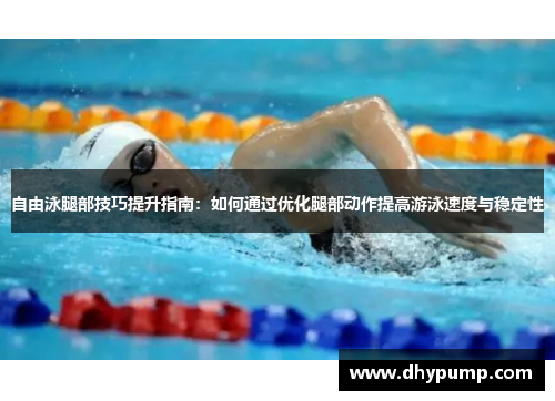 自由泳腿部技巧提升指南：如何通过优化腿部动作提高游泳速度与稳定性