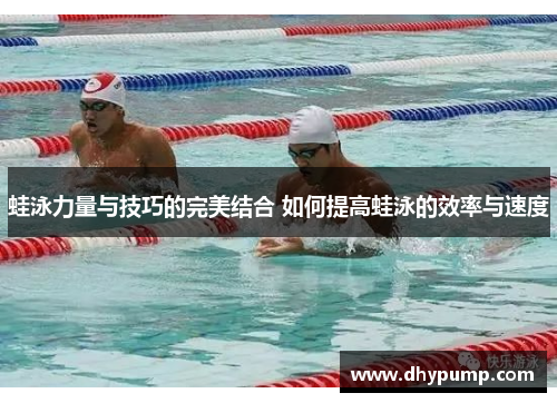 蛙泳力量与技巧的完美结合 如何提高蛙泳的效率与速度