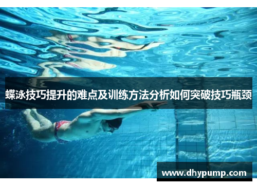 蝶泳技巧提升的难点及训练方法分析如何突破技巧瓶颈