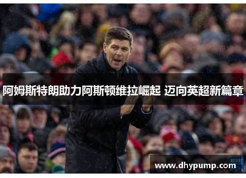 阿姆斯特朗助力阿斯顿维拉崛起 迈向英超新篇章